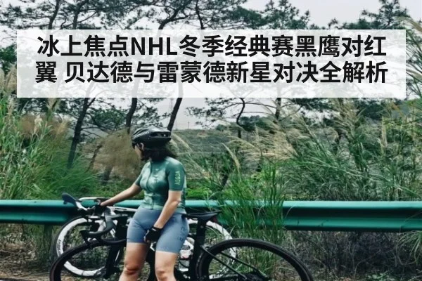 冰上焦点NHL冬季经典赛黑鹰对红翼 贝达德与雷蒙德新星对决全解析
